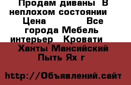 Продам диваны. В неплохом состоянии. › Цена ­ 15 000 - Все города Мебель, интерьер » Кровати   . Ханты-Мансийский,Пыть-Ях г.